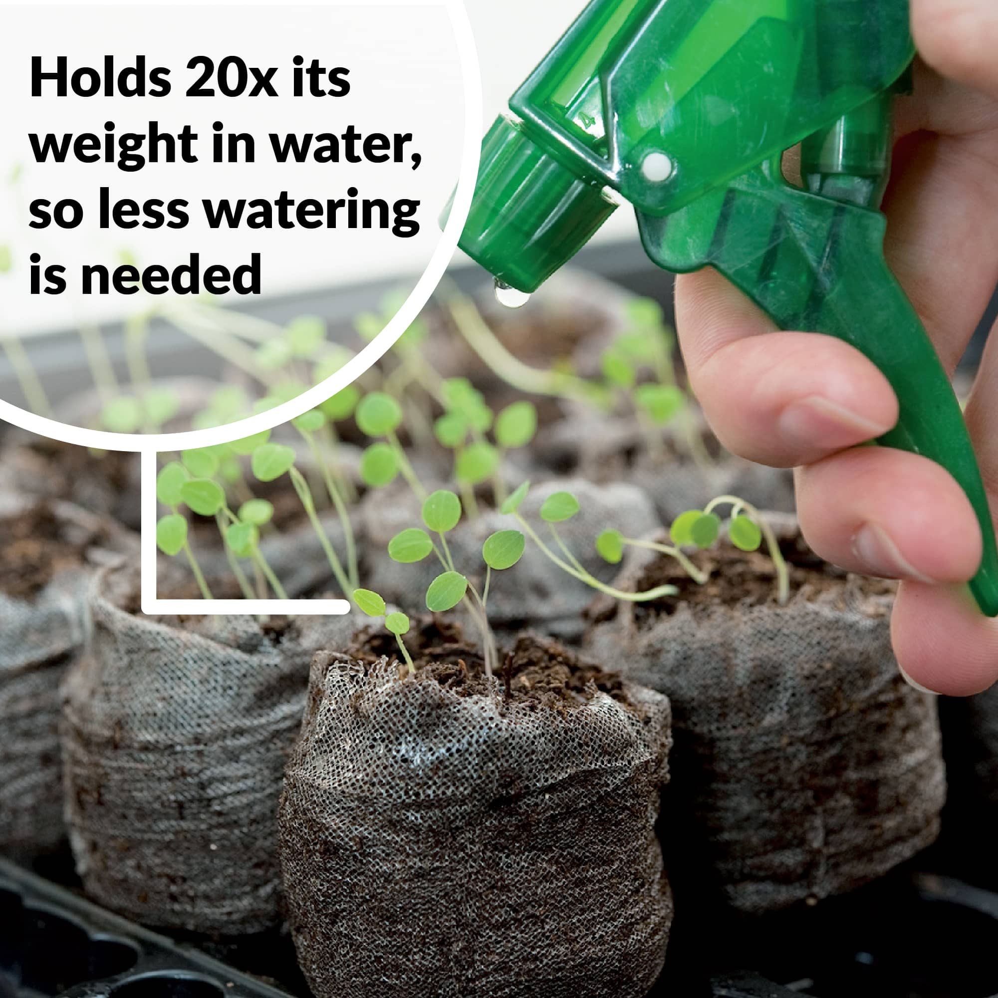 Peat pellet holds 20x its weight in water, so less watering is needed